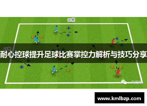 耐心控球提升足球比赛掌控力解析与技巧分享