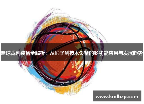 篮球裁判装备全解析：从哨子到技术设备的多功能应用与发展趋势