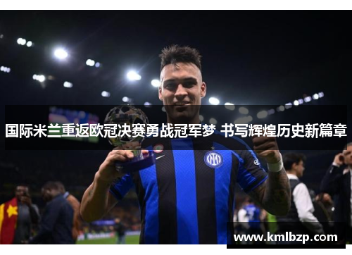 国际米兰重返欧冠决赛勇战冠军梦 书写辉煌历史新篇章