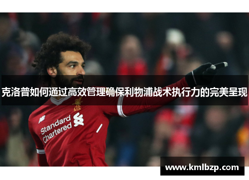 克洛普如何通过高效管理确保利物浦战术执行力的完美呈现