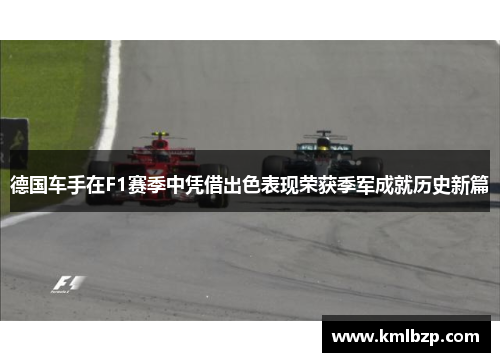 德国车手在F1赛季中凭借出色表现荣获季军成就历史新篇