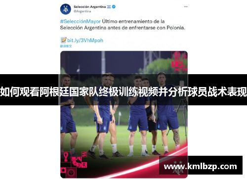 如何观看阿根廷国家队终极训练视频并分析球员战术表现