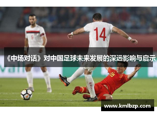 《中场对话》对中国足球未来发展的深远影响与启示