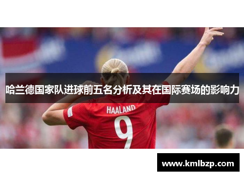哈兰德国家队进球前五名分析及其在国际赛场的影响力