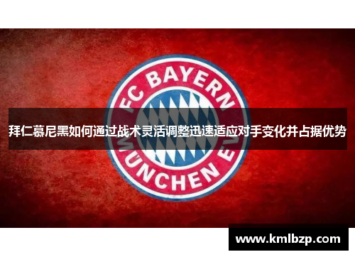 拜仁慕尼黑如何通过战术灵活调整迅速适应对手变化并占据优势