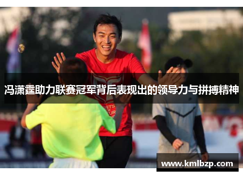 冯潇霆助力联赛冠军背后表现出的领导力与拼搏精神