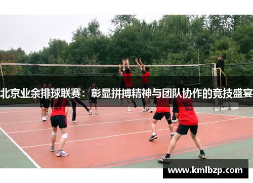 北京业余排球联赛：彰显拼搏精神与团队协作的竞技盛宴
