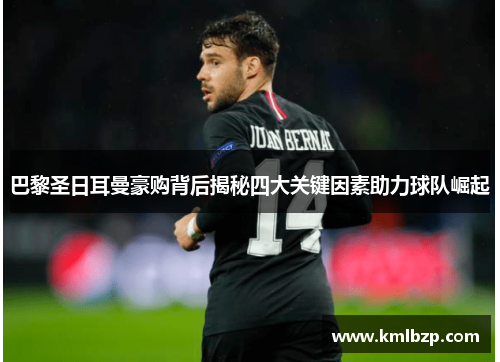 巴黎圣日耳曼豪购背后揭秘四大关键因素助力球队崛起