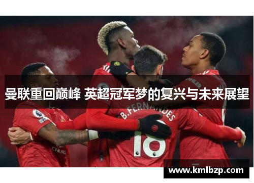 曼联重回巅峰 英超冠军梦的复兴与未来展望