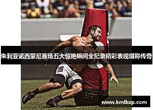 朱利亚诺西蒙尼赛场五大惊艳瞬间全纪录精彩表现堪称传奇