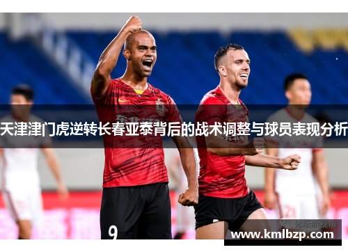 天津津门虎逆转长春亚泰背后的战术调整与球员表现分析