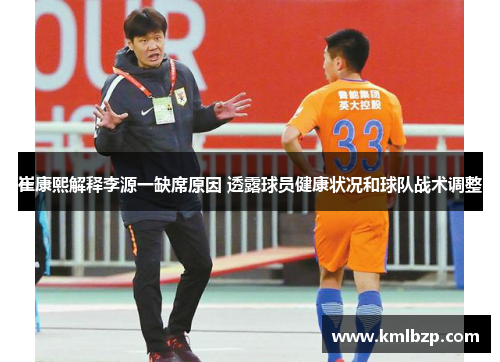 崔康熙解释李源一缺席原因 透露球员健康状况和球队战术调整