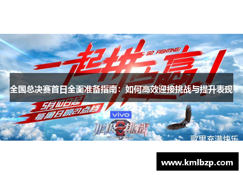 全国总决赛首日全面准备指南：如何高效迎接挑战与提升表现