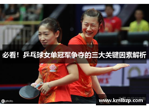 必看！乒乓球女单冠军争夺的三大关键因素解析
