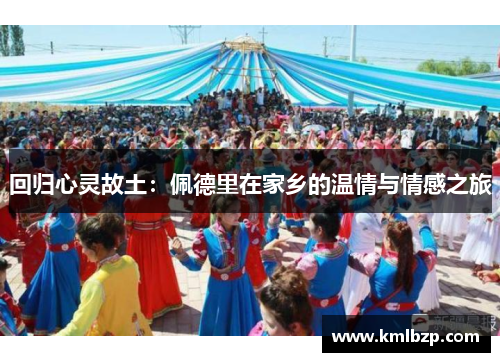 回归心灵故土：佩德里在家乡的温情与情感之旅