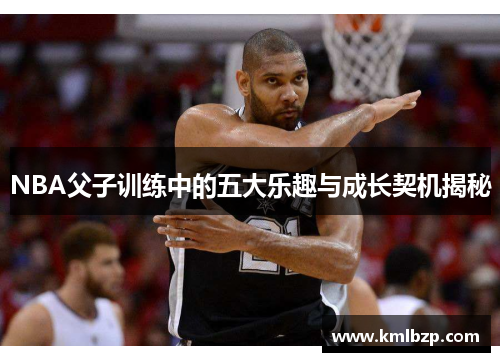 NBA父子训练中的五大乐趣与成长契机揭秘