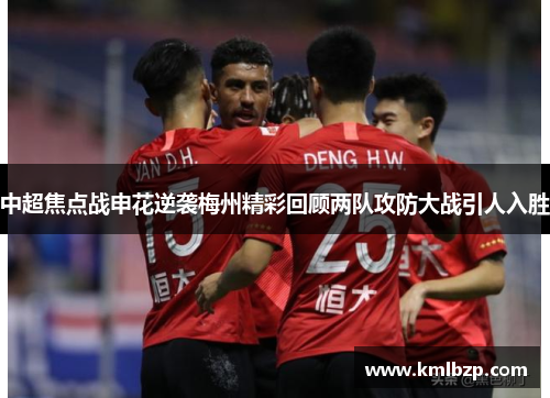 中超焦点战申花逆袭梅州精彩回顾两队攻防大战引人入胜
