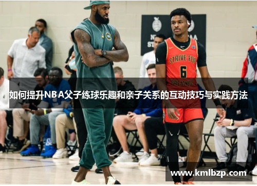如何提升NBA父子练球乐趣和亲子关系的互动技巧与实践方法