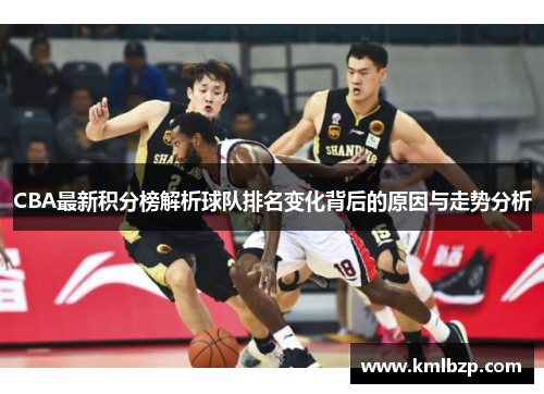 CBA最新积分榜解析球队排名变化背后的原因与走势分析