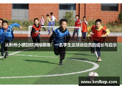 从彭州小镇到欧洲绿茵场：一名学生足球运动员的成长与启示