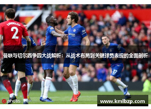 曼联与切尔西争四大战解析：从战术布局到关键球员表现的全面剖析