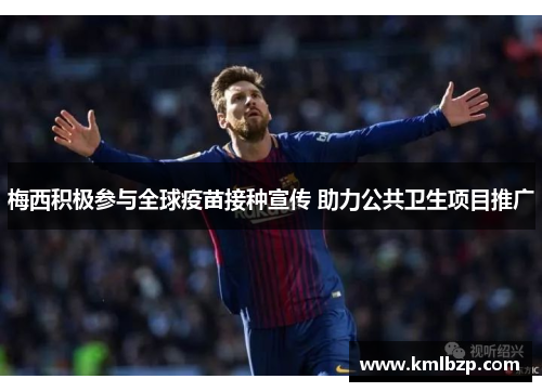 梅西积极参与全球疫苗接种宣传 助力公共卫生项目推广