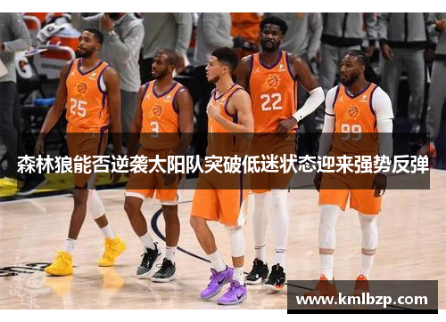 森林狼能否逆袭太阳队突破低迷状态迎来强势反弹