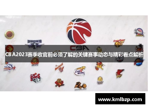 CBA2023赛季收官前必须了解的关键赛事动态与精彩看点解析