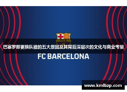 巴塞罗那更换队徽的五大原因及其背后深层次的文化与商业考量