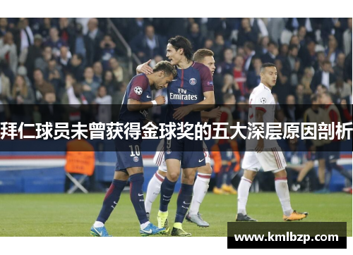 拜仁球员未曾获得金球奖的五大深层原因剖析