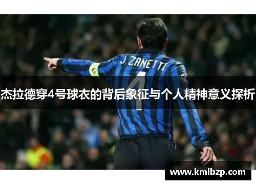 杰拉德穿4号球衣的背后象征与个人精神意义探析