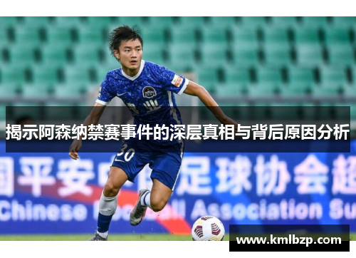揭示阿森纳禁赛事件的深层真相与背后原因分析