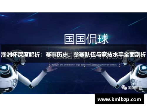 澳洲杯深度解析：赛事历史、参赛队伍与竞技水平全面剖析