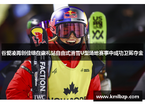 谷爱凌再创佳绩在崇礼站自由式滑雪U型场地赛事中成功卫冕夺金