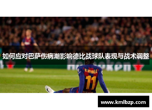 如何应对巴萨伤病潮影响德比战球队表现与战术调整 如何应对巴萨伤病潮影响德比战球队表现与战术调整