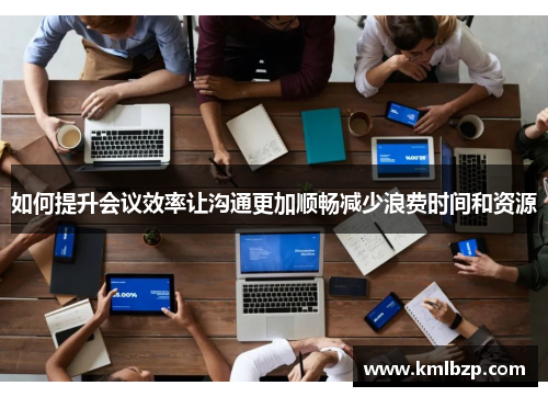 如何提升会议效率让沟通更加顺畅减少浪费时间和资源