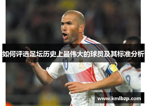 如何评选足坛历史上最伟大的球员及其标准分析 如何评选足坛历史上最伟大的球员及其标准分析