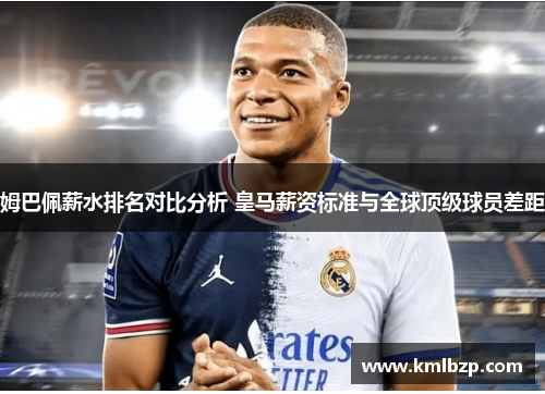 姆巴佩薪水排名对比分析 皇马薪资标准与全球顶级球员差距
