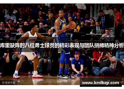 库里缺阵时八位勇士球员的精彩表现与团队拼搏精神分析