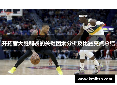 开拓者大胜鹈鹕的关键因素分析及比赛亮点总结