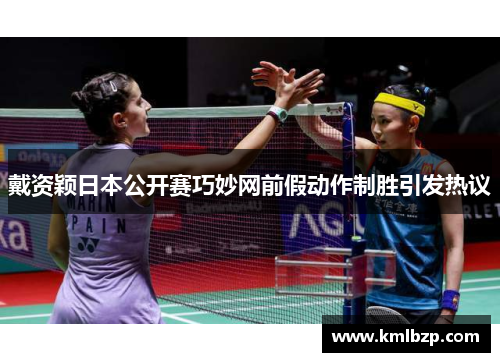 戴资颖日本公开赛巧妙网前假动作制胜引发热议 戴资颖日本公开赛巧妙网前假动作制胜引发热议