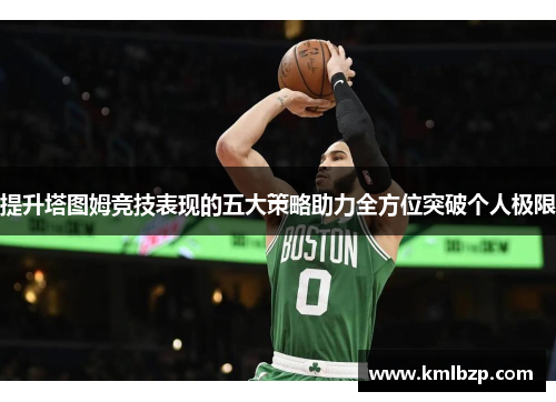 提升塔图姆竞技表现的五大策略助力全方位突破个人极限