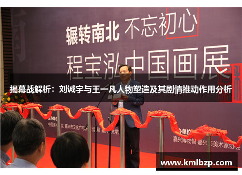 揭幕战解析:刘诚宇与王一凡人物塑造及其剧情推动作用分析 揭幕战解析:刘诚宇与王一凡人物塑造及其剧情推动作用分析