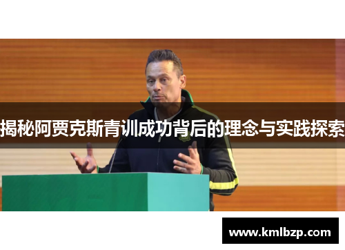 揭秘阿贾克斯青训成功背后的理念与实践探索