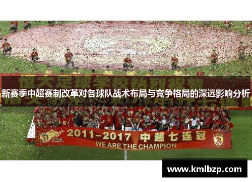 新赛季中超赛制改革对各球队战术布局与竞争格局的深远影响分析