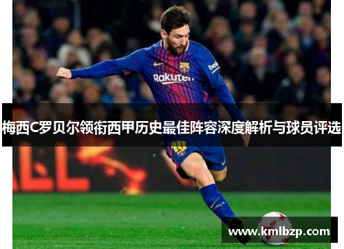 梅西C罗贝尔领衔西甲历史最佳阵容深度解析与球员评选